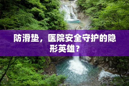 防滑垫，医院安全守护的隐形英雄？