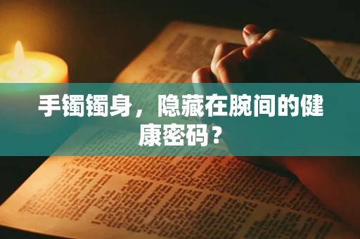 手镯镯身，隐藏在腕间的健康密码？