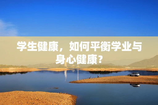 学生健康，如何平衡学业与身心健康？