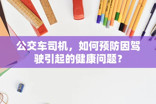 公交车司机，如何预防因驾驶引起的健康问题？