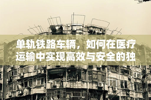 单轨铁路车辆，如何在医疗运输中实现高效与安全的独行侠？