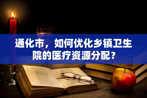 通化市，如何优化乡镇卫生院的医疗资源分配？