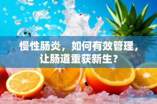 慢性肠炎，如何有效管理，让肠道重获新生？