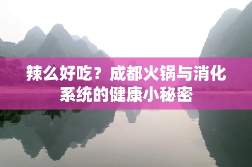 辣么好吃？成都火锅与消化系统的健康小秘密