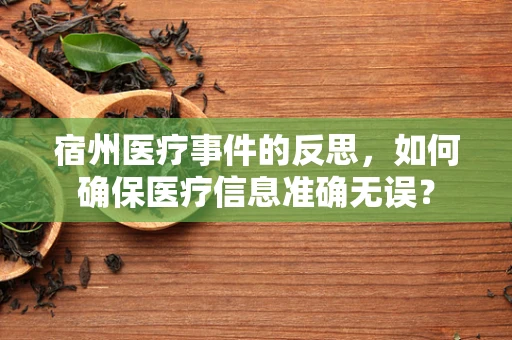 宿州医疗事件的反思，如何确保医疗信息准确无误？