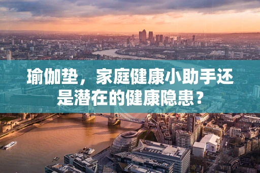 瑜伽垫，家庭健康小助手还是潜在的健康隐患？
