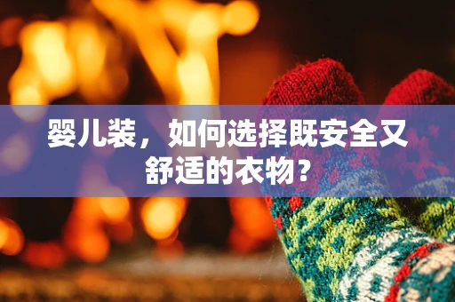 婴儿装，如何选择既安全又舒适的衣物？
