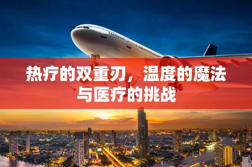 热疗的双重刃，温度的魔法与医疗的挑战