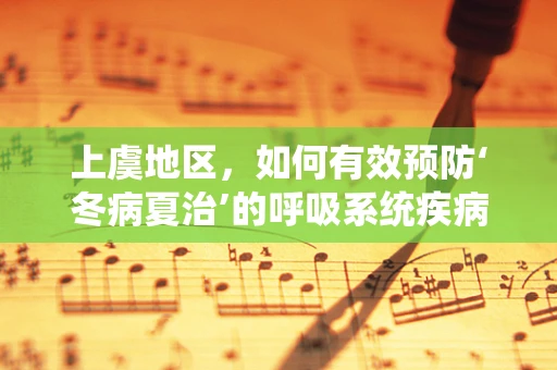 上虞地区，如何有效预防‘冬病夏治’的呼吸系统疾病？