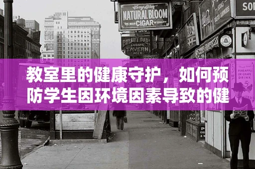 教室里的健康守护，如何预防学生因环境因素导致的健康问题？