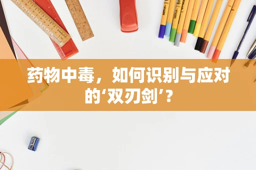 药物中毒，如何识别与应对的‘双刃剑’？