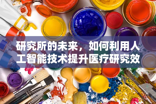 研究所的未来，如何利用人工智能技术提升医疗研究效率？