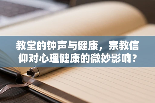 教堂的钟声与健康，宗教信仰对心理健康的微妙影响？