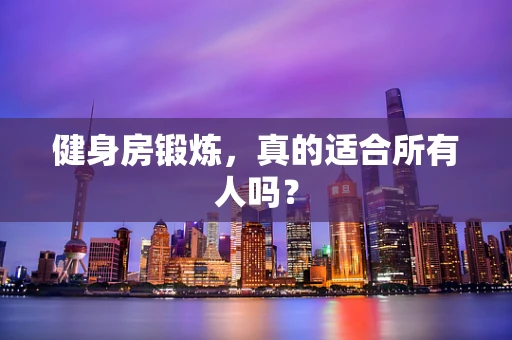 健身房锻炼，真的适合所有人吗？