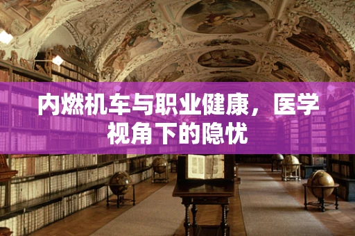 内燃机车与职业健康，医学视角下的隐忧
