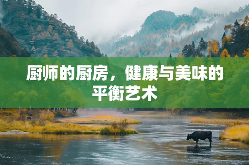 厨师的厨房，健康与美味的平衡艺术