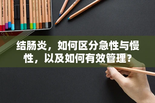 结肠炎，如何区分急性与慢性，以及如何有效管理？