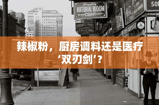 辣椒粉，厨房调料还是医疗‘双刃剑’？
