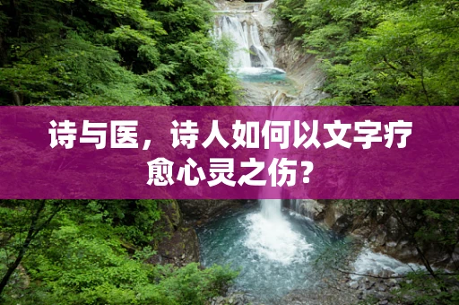 诗与医，诗人如何以文字疗愈心灵之伤？