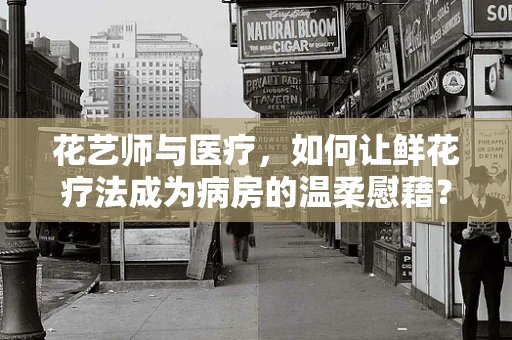 花艺师与医疗，如何让鲜花疗法成为病房的温柔慰藉？