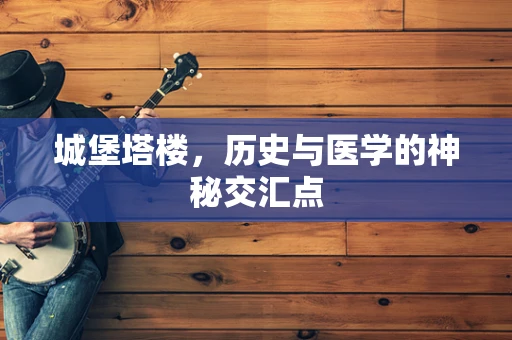 城堡塔楼，历史与医学的神秘交汇点