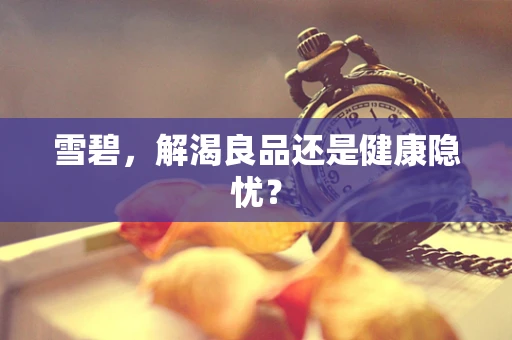 雪碧，解渴良品还是健康隐忧？