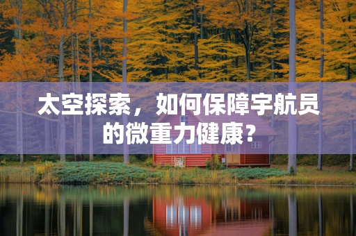 太空探索，如何保障宇航员的微重力健康？