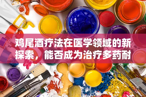 鸡尾酒疗法在医学领域的新探索，能否成为治疗多药耐药结核病的灵丹妙药？