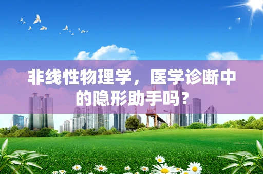 非线性物理学，医学诊断中的隐形助手吗？
