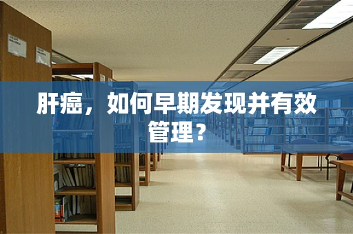 肝癌，如何早期发现并有效管理？