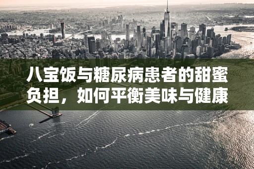 八宝饭与糖尿病患者的甜蜜负担，如何平衡美味与健康？