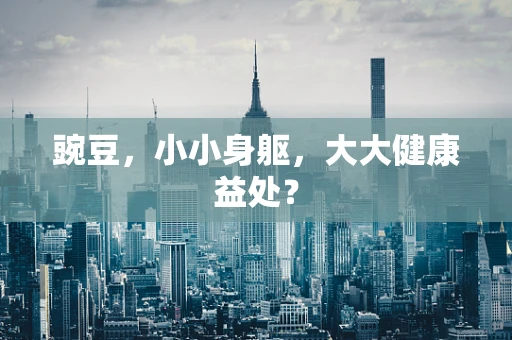 豌豆，小小身躯，大大健康益处？