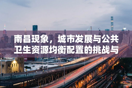南昌现象，城市发展与公共卫生资源均衡配置的挑战与对策？