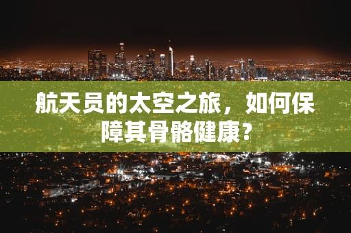 航天员的太空之旅，如何保障其骨骼健康？