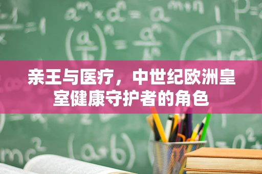 亲王与医疗，中世纪欧洲皇室健康守护者的角色