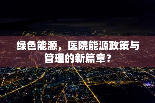 绿色能源，医院能源政策与管理的新篇章？