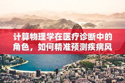 计算物理学在医疗诊断中的角色，如何精准预测疾病风险？