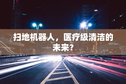 扫地机器人，医疗级清洁的未来？