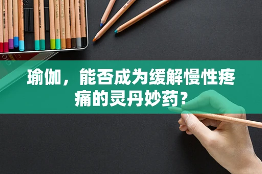 瑜伽，能否成为缓解慢性疼痛的灵丹妙药？