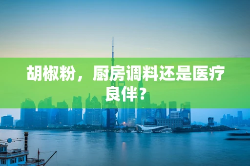 胡椒粉，厨房调料还是医疗良伴？