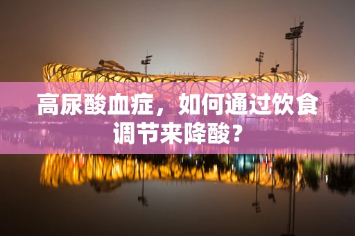 高尿酸血症，如何通过饮食调节来降酸？