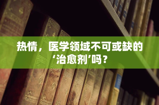 热情，医学领域不可或缺的‘治愈剂’吗？