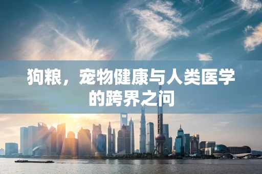 狗粮，宠物健康与人类医学的跨界之问