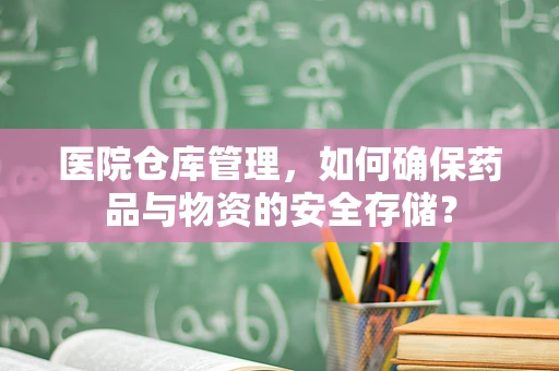 医院仓库管理，如何确保药品与物资的安全存储？