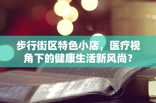 步行街区特色小店，医疗视角下的健康生活新风尚？