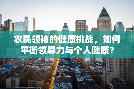 农民领袖的健康挑战，如何平衡领导力与个人健康？