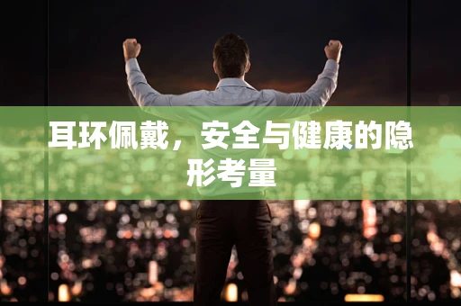 耳环佩戴，安全与健康的隐形考量