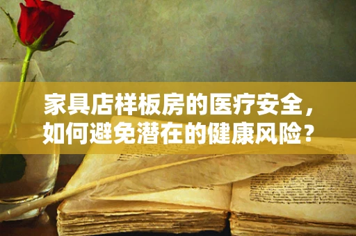 家具店样板房的医疗安全，如何避免潜在的健康风险？