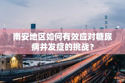 南安地区如何有效应对糖尿病并发症的挑战？