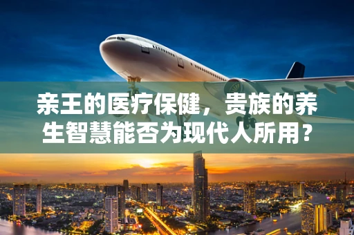 亲王的医疗保健，贵族的养生智慧能否为现代人所用？